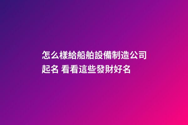 怎么樣給船舶設備制造公司起名 看看這些發財好名-第1張-公司起名-玄機派